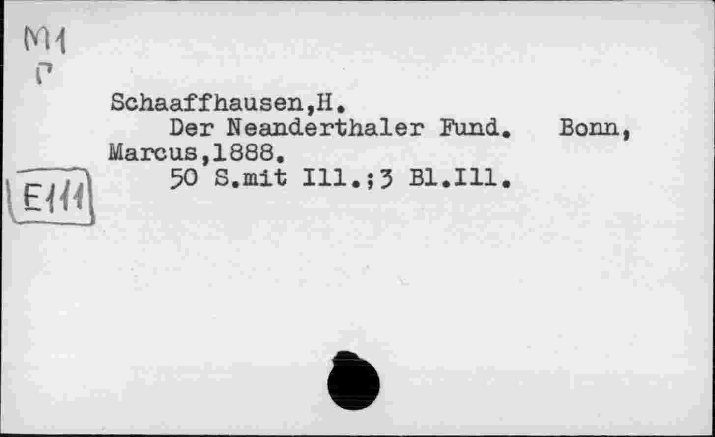 ﻿М4 P

Schaaffhausen,H.
Der Neanderthaler Fund. Marcus,1888.
50 S.mit 111.53 B1.I11.
Bonn,